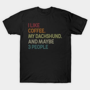 I Like Coffee My Dachshund Maybe 3 People T-Shirt